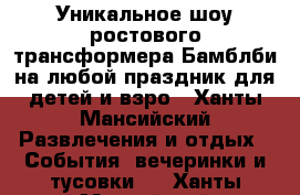 Уникальное шоу ростового трансформера Бамблби на любой праздник для детей и взро - Ханты-Мансийский Развлечения и отдых » События, вечеринки и тусовки   . Ханты-Мансийский